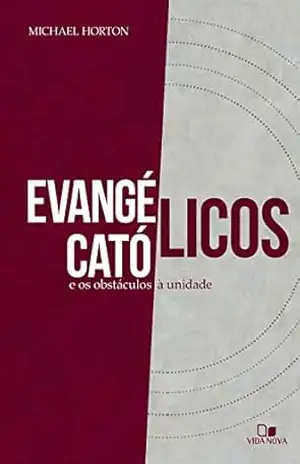 Evangélicos, católicos e os obstáculos à unidade – Michael Horton