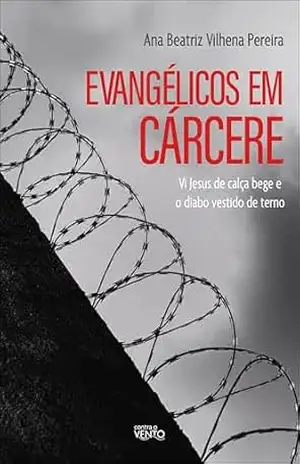 Evangélicos em cárcere: vi Jesus de calça bege e o diabo vestido de terno – Ana Beatriz de Vilhena Pereira