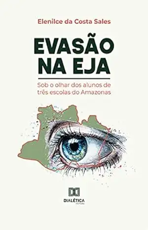 Evasão na EJA: sob o olhar dos alunos de três escolas do Amazonas – Elenilce da Costa Sales Evasão na EJA: sob o olhar dos alunos de três escolas do Amazonas – Elenilce da Costa Sales