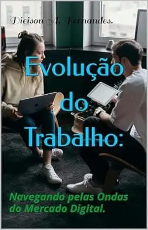 Evolução do Trabalho: Navegando pelas Ondas do Mercado Digital. (Caminhos para o Sucesso. ✨️) – Dieison A. Fernandes.