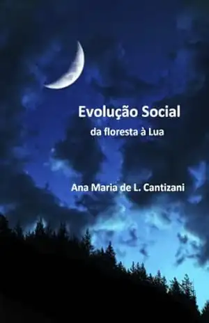 Evolução Social: da floresta à Lua – Ana Maria de L. Cantizani Evolução Social: da floresta à Lua – Ana Maria de L. Cantizani