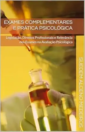 Exames Complementares e Prática Psicológica: Legislação, Direitos Profissionais e Relevância dos Exames na Avaliação Psicológica – SUEDEM ALCENO MEDEIROS