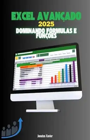 Excel Avançado 2025: Dominando Fórmulas e Funções: Guia Completo para Automatização, Análise de Dados e Dashboards Profissionais – Jonatas Xavier