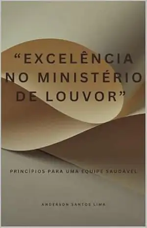 Excelência no Ministério de Louvor: Princípios para uma Equipe Saudável – Anderson Santos Lima Excelência no Ministério de Louvor: Princípios para uma Equipe Saudável – Anderson Santos Lima