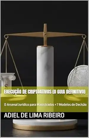 Execução de Criptoativos (O Guia Definitivo): O Arsenal Jurídico para Magistrados + 7 Modelos de Decisão – Adiel De Lima Ribeiro