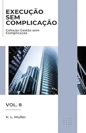Execução sem Complicação: Priorize melhor. Coordene melhor. Entregue melhor. (Coleção Gestão sem Complicação Livro 8) – V. L. Muller