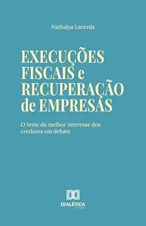 Execuções Fiscais e Recuperação de Empresas: O Teste do Melhor Interesse dos Credores em Debate - Nathalya Lacerda
