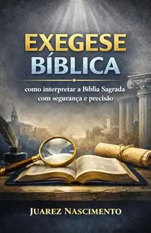 EXEGESE BÍBLICA: como interpretar a Bíblia Sagrada com segurança e precisão – Juarez Nascimento