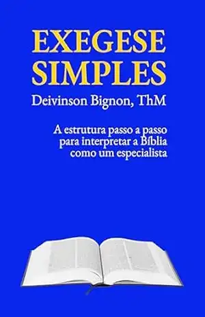 Exegese Simples: A estrutura passo a passo para interpretar a Bíblia como um especialista – Deivinson Bignon ThM