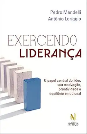 Exercendo liderança: O papel central do líder, sua motivação, proatividade e equilíbrio emocional – Pedro Mandelli