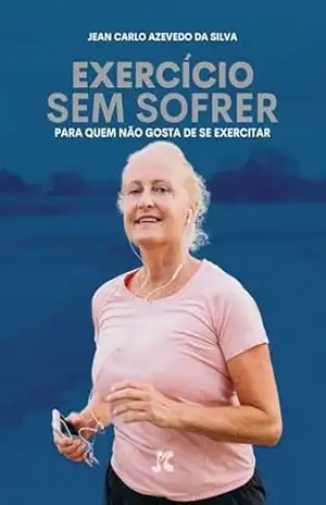 Exercício Sem Sofrer: Para Quem Não Gosta de Se Exercitar - Jean Carlo Azevedo da Silva