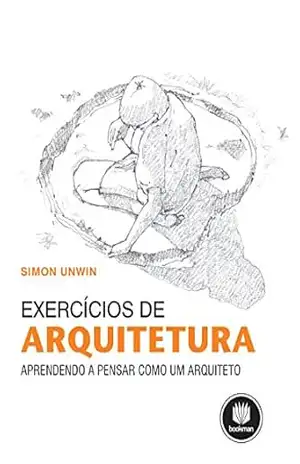 Exercícios de Arquitetura: Aprendendo a Pensar como um Arquiteto – Simon Unwin