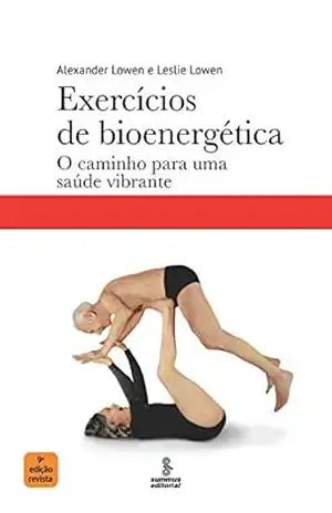 Exercícios de bioenergética: O caminho para uma saúde vibrante – Alexander Lowen