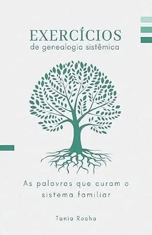 Exercícios de Genealogia Sistêmica: As Palavras que Curam os Traumas do Sistema Familiar – Tania Rocha Exercícios de Genealogia Sistêmica: As Palavras que Curam os Traumas do Sistema Familiar – Tania Rocha