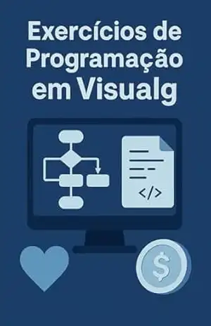 Exercícios de Programação em Visualg: Exercícios Prontos de Visualg — Domine Programação de Forma Simples e Prática – luiz carlos  batista dos santos