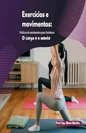Exercícios e movimentos: práticas de movimentos para fortalecer o corpo e a mente - Maria Eliene Martins