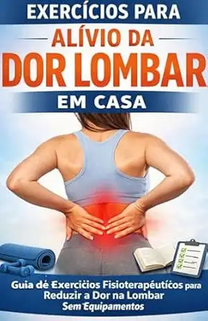 EXERCÍCIOS PARA ALÍVIO DA DOR LOMBAR EM CASA: Guia prático de fisioterapia para reduzir dores nas costas sem equipamentos - DENISE DE SOUZA