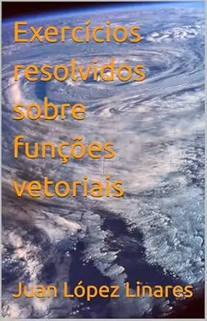 Exercícios resolvidos sobre funções vetoriais (Cálculo II FZEA USP) – Juan López Linares