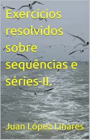 Exercícios resolvidos sobre sequências e séries–II. (Cálculo II FZEA USP) – Juan López Linares