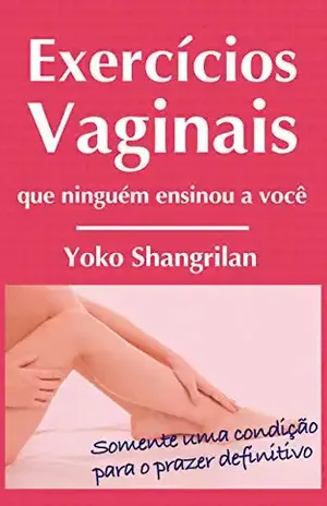 Capa do livro Exercícios vaginais que ninguém ensinou a você: Somente uma condição para o prazer definitivo - Yoko Shangrilan