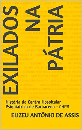 Baixar Exilados na Pátria: História do Centro Hospitalar Psiquiátrico de Barbacena – CHPB pdf, epub, mobi, eBook