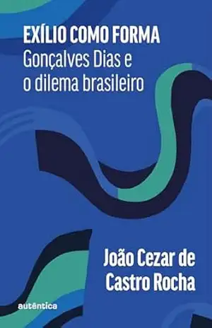 Exílio como forma: Gonçalves Dias e o dilema brasileiro - João Cezar de Castro Rocha Exílio como forma: Gonçalves Dias e o dilema brasileiro - João Cezar de Castro Rocha