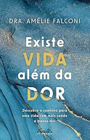 Existe vida além da dor: Descubra o caminho para uma vida com mais saúde e menos dor – Amelie Falconi Existe vida além da dor: Descubra o caminho para uma vida com mais saúde e menos dor – Amelie Falconi
