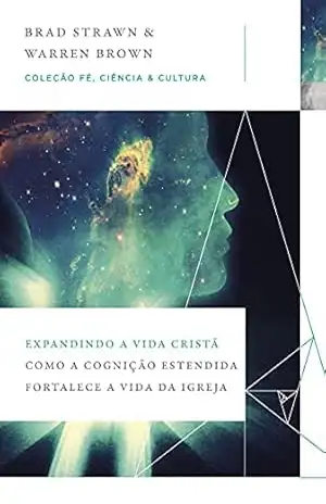Expandindo a vida cristã: Como a cognição estendida fortalece a vida da igreja (Coleção Fé, Ciência e Cultura) – Brad Strawn Expandindo a vida cristã: Como a cognição estendida fortalece a vida da igreja (Coleção Fé, Ciência e Cultura) – Brad Strawn