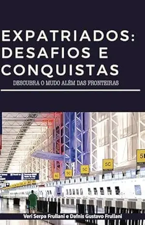 EXPATRIADOS: DESAFIOS E CONQUISTAS: Descubra o mundo além das fronteiras – Um guia para os desafios e conquistas dos expatriados (Viagens) – Veridiana  Frullani