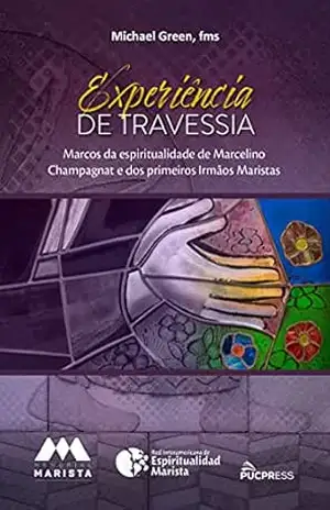 Experiência de travessia: Marcos da espiritualidade de Marcelino Champagnat e dos primeiros Irmãos Maristas – Michael Green Experiência de travessia: Marcos da espiritualidade de Marcelino Champagnat e dos primeiros Irmãos Maristas – Michael Green