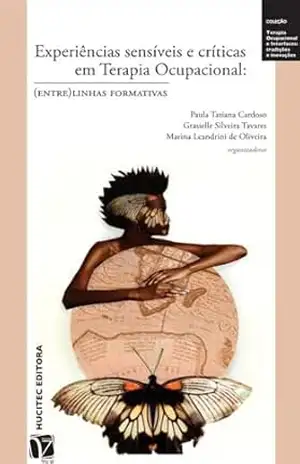 Experiências sensíveis e críticas em terapia ocupacional: (entre)linhas formativas (Terapia Ocupacional e interfaces: tradições e inovações) – Marina Leandrini de Oliveira (orgs.) Paula Tatiana Cardoso, Grasielle Silveira Tavares