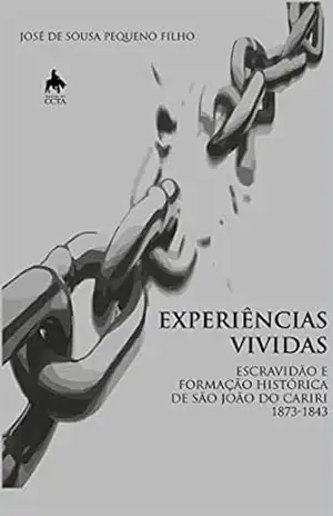 EXPERIÊNCIAS VIVIDAS ESCRAVIDÃO E FORMAÇÃO HISTÓRICA DE SÃO JOÃO DO CARIRI – 1783 – 1843 – José de Sousa Pequeno Filho EXPERIÊNCIAS VIVIDAS ESCRAVIDÃO E FORMAÇÃO HISTÓRICA DE SÃO JOÃO DO CARIRI – 1783 – 1843 – José de Sousa Pequeno Filho
