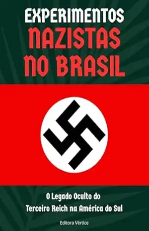 Experimentos Nazistas no Brasil: O Legado Oculto do Terceiro Reich na América do Sul (Segredos do Inexplorado) – Editora Vértice