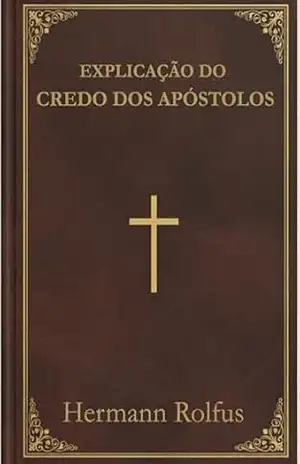 Explicação do Credo dos Apóstolos: Uma exposição completa da fé Católica – Hermann Rolfus Explicação do Credo dos Apóstolos: Uma exposição completa da fé Católica – Hermann Rolfus