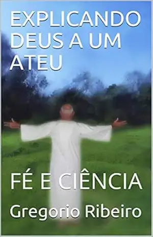 Capa do livro EXPLICANDO DEUS A UM ATEU: FÉ E CIÊNCIA - Gregorio Ribeiro