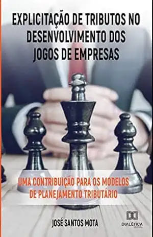 Explicitação de Tributos no Desenvolvimento dos Jogos de Empresas: uma contribuição para os modelos de planejamento tributário – José Santos Mota