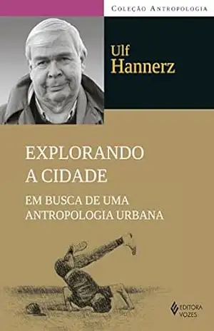 Explorando a cidade: Em busca de uma antropologia urbana – Ulf Hannerz