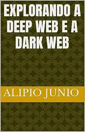 Explorando a Deep Web e a Dark Web – Alipio Junio Rodrigues Explorando a Deep Web e a Dark Web – Alipio Junio Rodrigues