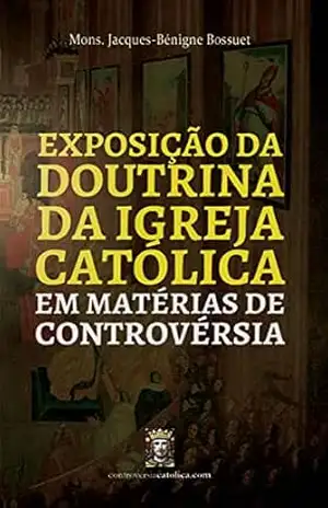 Capa do livro Exposição da Doutrina da Igreja Católica em Matérias de Controvérsia - Mons. Jacques-Bénigne Bossuet