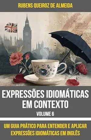 Expressões Idiomáticas em Contexto: Um Guia Prático para Entender e Aplicar Expressões Idiomáticas em Inglês – Volume 6 – Rubens Queiroz de Almeida