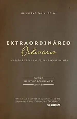 Extraordinário Ordinário: A Graça de Deus nas Coisas Comuns da Vida – Guilherme Zanini de Sá Extraordinário Ordinário: A Graça de Deus nas Coisas Comuns da Vida – Guilherme Zanini de Sá