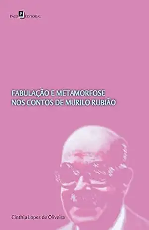 Fabulação e Metamorfose nos Contos de Murilo Rubião – Cinthia Lopes De Oliveira Fabulação e Metamorfose nos Contos de Murilo Rubião – Cinthia Lopes De Oliveira