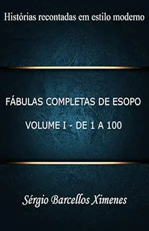 Fábulas Completas de Esopo, Recontadas em Estilo Moderno: Volume I – De 1 a 100 – Sérgio Barcellos Ximenes
