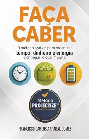 Capa do livro Faça Caber: O método prático para organizar tempo, dinheiro e energia e entregar o que importa (Poder Consciente na Prática) - FRANCISCO GOMES