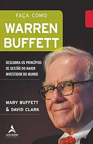 Faça Como Warren Buffett: Descubra os Princípios de Gestão do Maior Investidor do Mundo – Mary Buffett