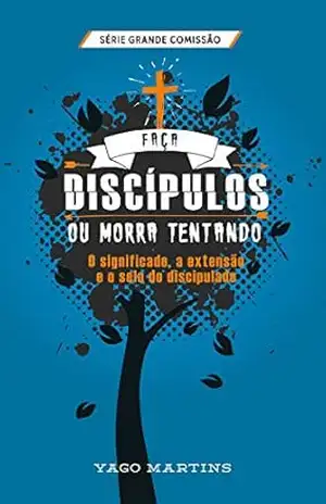 Faça discípulos ou morra tentando: O significado, a extensão e o selo do discipulado (A Grande Comissão é bem maior do que você imagina Livro 2) – Yago Martins Faça discípulos ou morra tentando: O significado, a extensão e o selo do discipulado (A Grande Comissão é bem maior do que você imagina Livro 2) – Yago Martins