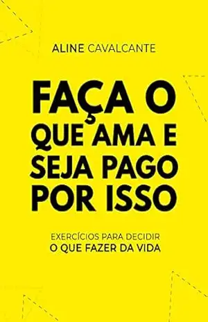 Capa do livro Faça o que ama e seja pago por isso: Exercícios para decidir o que fazer da vida - Aline Cavalcante