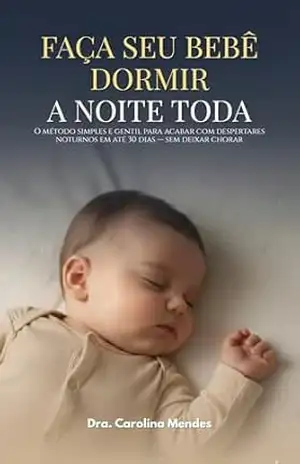Capa do livro FAÇA SEU BEBÊ DORMIR A NOITE TODA: O método simples e gentil para acabar com despertares noturnos em até 30 dias — sem deixar chorar - Dra. Carolina Mendes