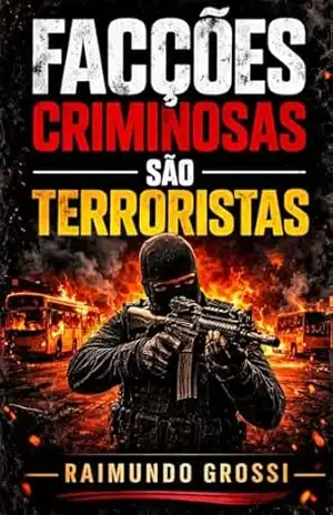 Facções Criminosas são Terroristas – Raimundo Grossi