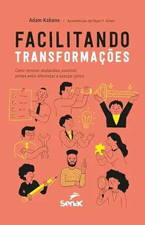 Facilitando transformações: como remover obstáculos, construir pontes entre diferenças e avançar juntos – Adam Kahane
